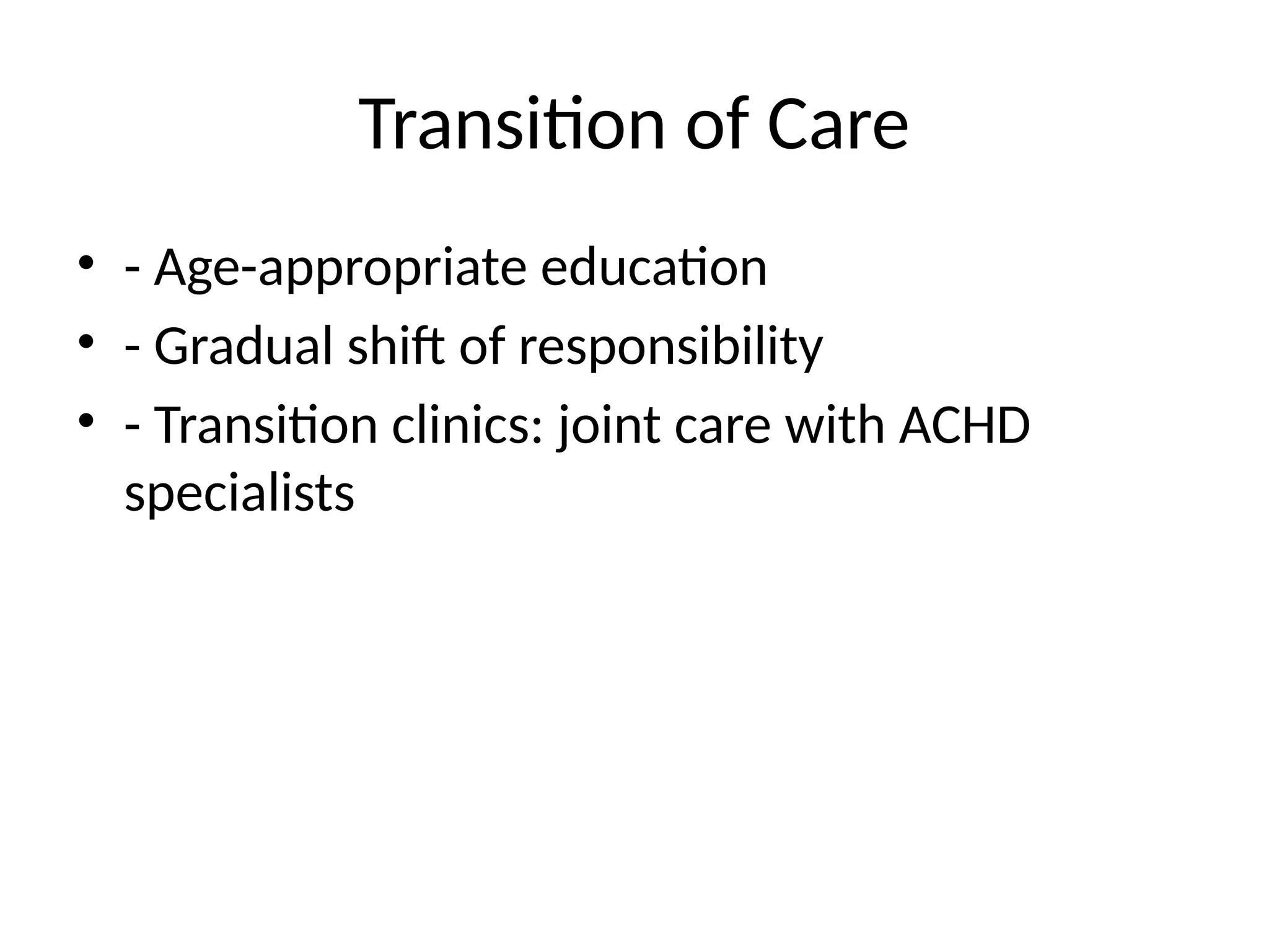 Transition of Care
• - Age-appropriate education
• - Gradual shift of responsibility
• - Transition clinics: joint care with ACHD
specialists
 