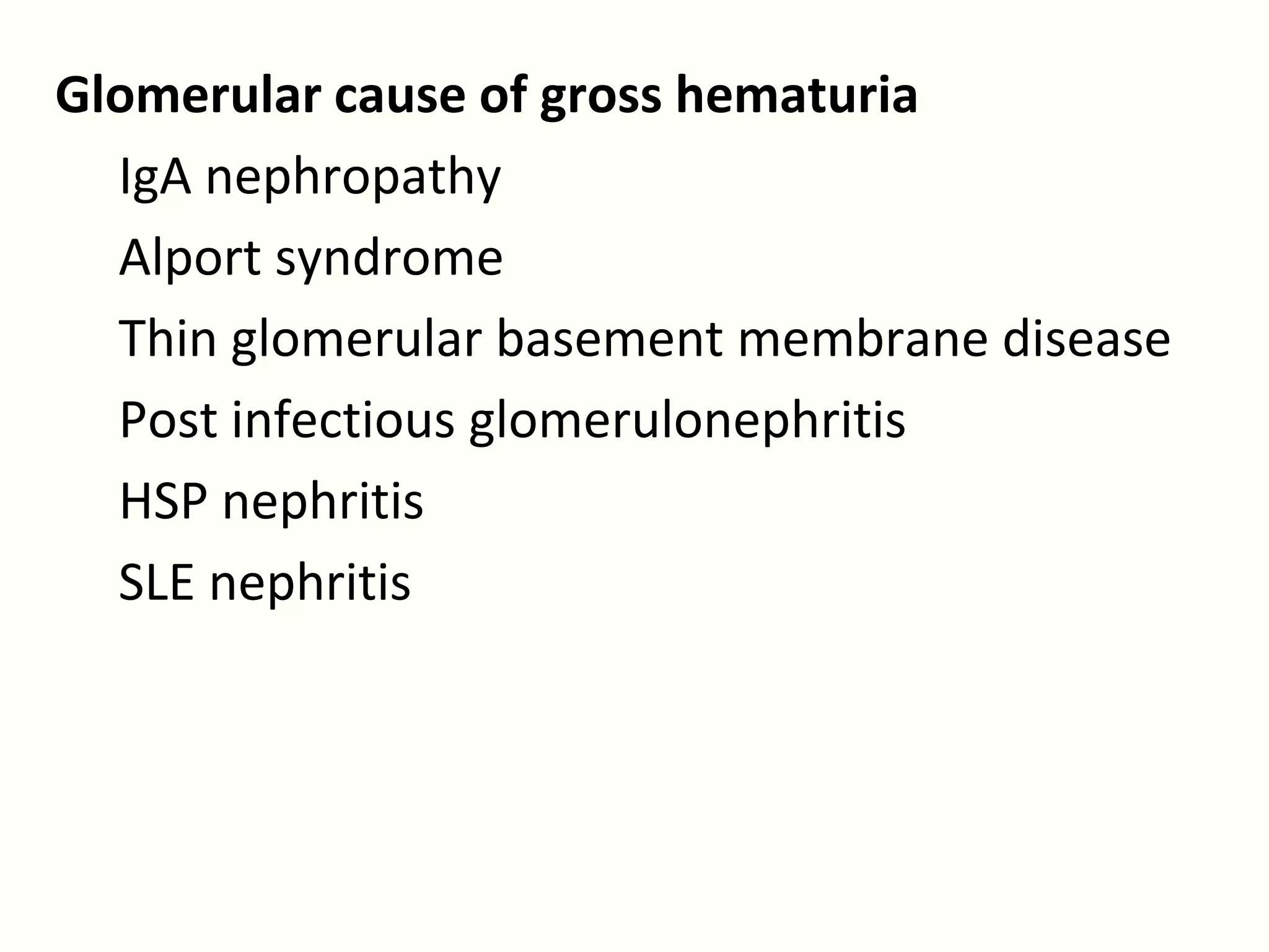 Glomerular cause of gross hematuria
  IgA nephropathy
  Alport syndrome
  Thin glomerular basement membrane disease
  Post infectious glomerulonephritis
  HSP nephritis
  SLE nephritis
 