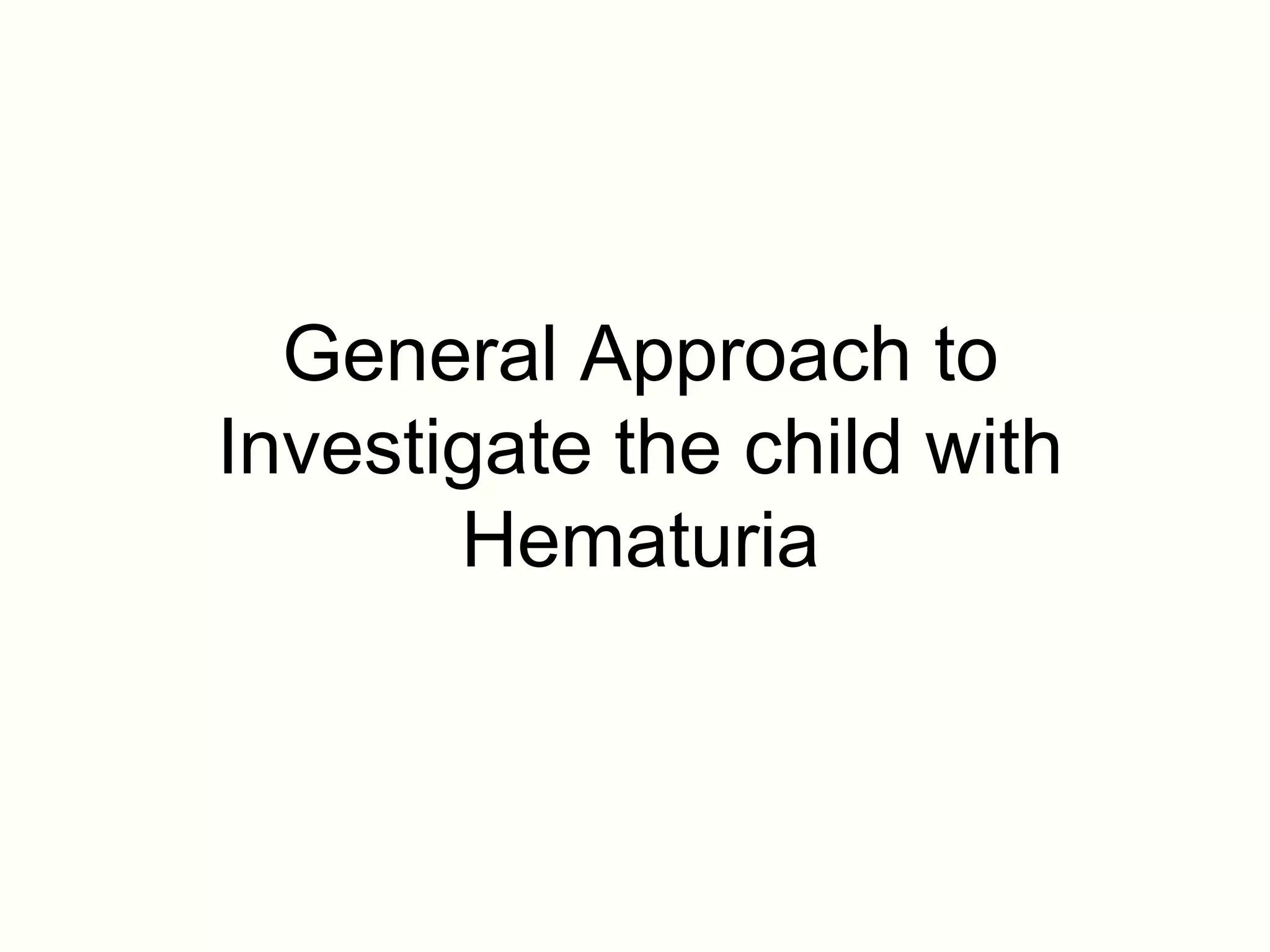 General Approach to
Investigate the child with
       Hematuria
 