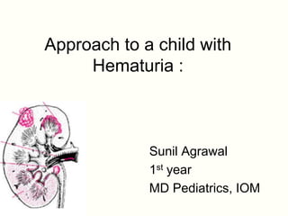 Approach to a child with
     Hematuria :



             Sunil Agrawal
             1st year
             MD Pediatrics, IOM
 