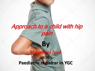 Approach to a child with hip
pain
By
Mohammed Ayad
MRCPCH
Paediatric registrar in YGC
 