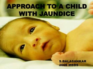 APPROACH TO A CHILD
WITH JAUNDICE

APPROACH TO A CHILD
WITH JAUNDICE

S.BALASANKAR
S.BALASANKAR
2009 MBBS
2009 MBBS

 