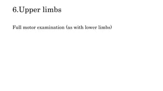 6.Upper limbs
Full motor examination (as with lower limbs)
 