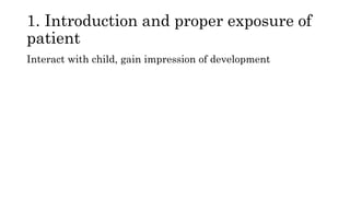 1. Introduction and proper exposure of
patient
Interact with child, gain impression of development
 