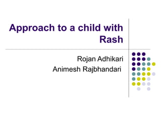 Approach to a child with
Rash
Rojan Adhikari
Animesh Rajbhandari
 