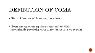  State of ‘unarousable unresponsiveness’
 Even strong exteroceptive stimuli fail to elicit
recognisable psychologic response; unresponsive to pain
 