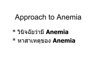 Approach to Anemia *  วินิจฉัยว่ามี  Anemia *  หาสาเหตุของ  Anemia 