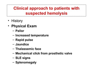 History Physical Exam Pallor Increased temperature Rapid pulse Jaundice Thalassemic face Mechanical click from prosthetic valve SLE signs Splenomegaly Clinical approach to patients with suspected hemolysis 