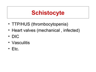 Schistocyte TTP/HUS (thrombocytopenia) Heart valves (mechanical , infected) DIC Vasculitis Etc. 