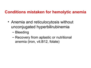 Conditions mistaken for hemolytic anemia Anemia and reticulocytosis without unconjugated hyperbilirubinemia  Bleeding Recovery from aplastic or nutritional anemia (iron, vit.B12, folate) 