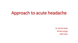 Approach to acute headache
Dr Vaishal Shah
SR Neurology
GMC Kota
 