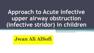 Approach to Acute infective
upper airway obstruction
(infective stridor) in children
Jwan Ali AlSofi
 
