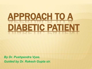 APPROACH TO A
DIABETIC PATIENT
By Dr. Pushpendra Vyas.
Guided by Dr. Rakesh Gupta sir.
 