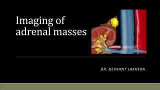 Imaging of
adrenal masses
DR. DEVKANT LAKHERA
 