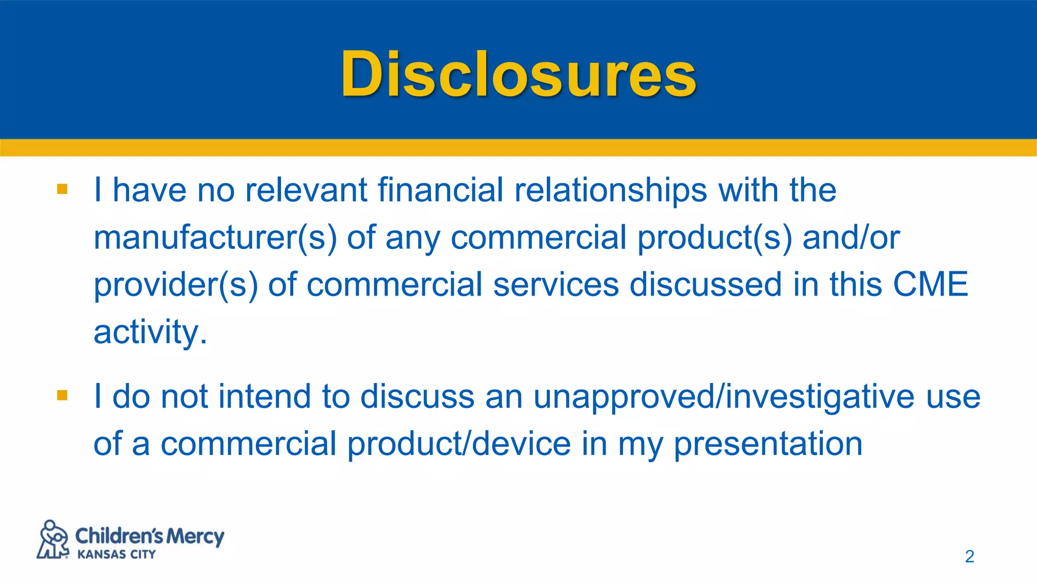 Disclosures
 I have no relevant financial relationships with the
manufacturer(s) of any commercial product(s) and/or
provider(s) of commercial services discussed in this CME
activity.
 I do not intend to discuss an unapproved/investigative use
of a commercial product/device in my presentation
2
 