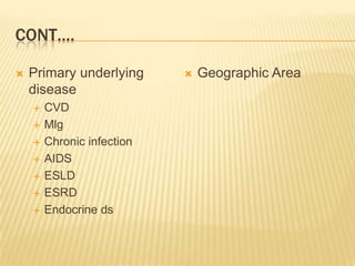 CONT….
 Primary underlying
disease
 CVD
 Mlg
 Chronic infection
 AIDS
 ESLD
 ESRD
 Endocrine ds
 Geographic Area
 