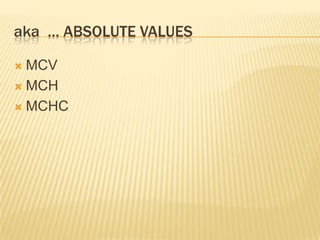 aka … ABSOLUTE VALUES
 MCV
 MCH
 MCHC
 