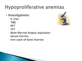    Investigations:
    ◦   S. Iron
    ◦   TIBC
    ◦   RFT
    ◦   TFT
    ◦   Bone Marrow biopsy/aspiration
    ◦   Serum Ferritin
    ◦   Iron stain of bone marrow
 