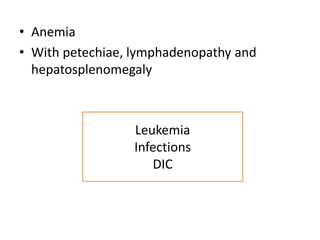 • Anemia
• With petechiae, lymphadenopathy and
hepatosplenomegaly
Leukemia
Infections
DIC
 