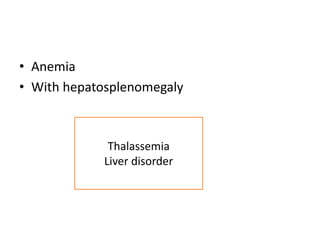 • Anemia
• With hepatosplenomegaly
Thalassemia
Liver disorder
 