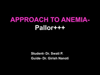 APPROACH TO ANEMIA-
Pallor+++
Student- Dr. Swati P.
Guide- Dr. Girish Nanoti
 