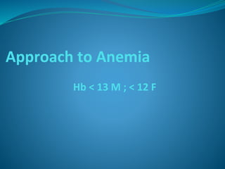 Approach to Anemia
Hb < 13 M ; < 12 F
 