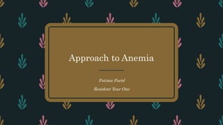 Approach to Anemia
Fatima Farid
Resident Year One
 