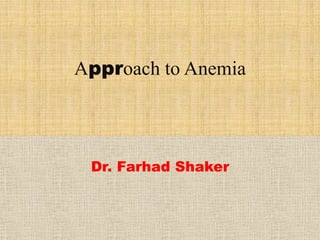 Approach to Anemia
Dr. Farhad Shaker
 