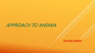 APPROACH TO ANEMIA
DR ASAD ABBASI
 