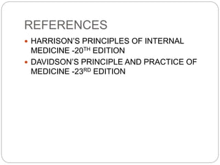 REFERENCES
 HARRISON’S PRINCIPLES OF INTERNAL
MEDICINE -20TH EDITION
 DAVIDSON’S PRINCIPLE AND PRACTICE OF
MEDICINE -23RD EDITION
 