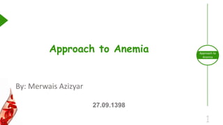 1
Approach to
Anemia
By: Merwais Azizyar
27.09.1398
Approach to Anemia
 