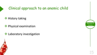 15
Approach to
Anemia
Clinical approach to an anemic child
 History taking
 Physical examination
 Laboratory investigation
 