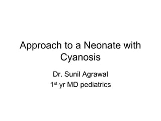 Approach to a Neonate with
Cyanosis
Dr. Sunil Agrawal
1st
yr MD pediatrics
 
