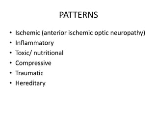 PATTERNS
• Ischemic (anterior ischemic optic neuropathy)
• Inflammatory
• Toxic/ nutritional
• Compressive
• Traumatic
• Hereditary
 