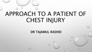 APPROACH TO A PATIENT OF
CHEST INJURY
DR TAJAMUL RASHID
 