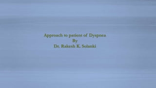 Approach to patient of Dyspnea
By
Dr. Rakesh K. Solanki
 