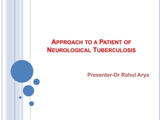APPROACH TO A PATIENT OF
NEUROLOGICAL TUBERCULOSIS
Presenter-Dr Rahul Arya
 