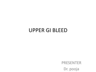 PRESENTER
Dr. pooja
UPPER GI BLEED
 