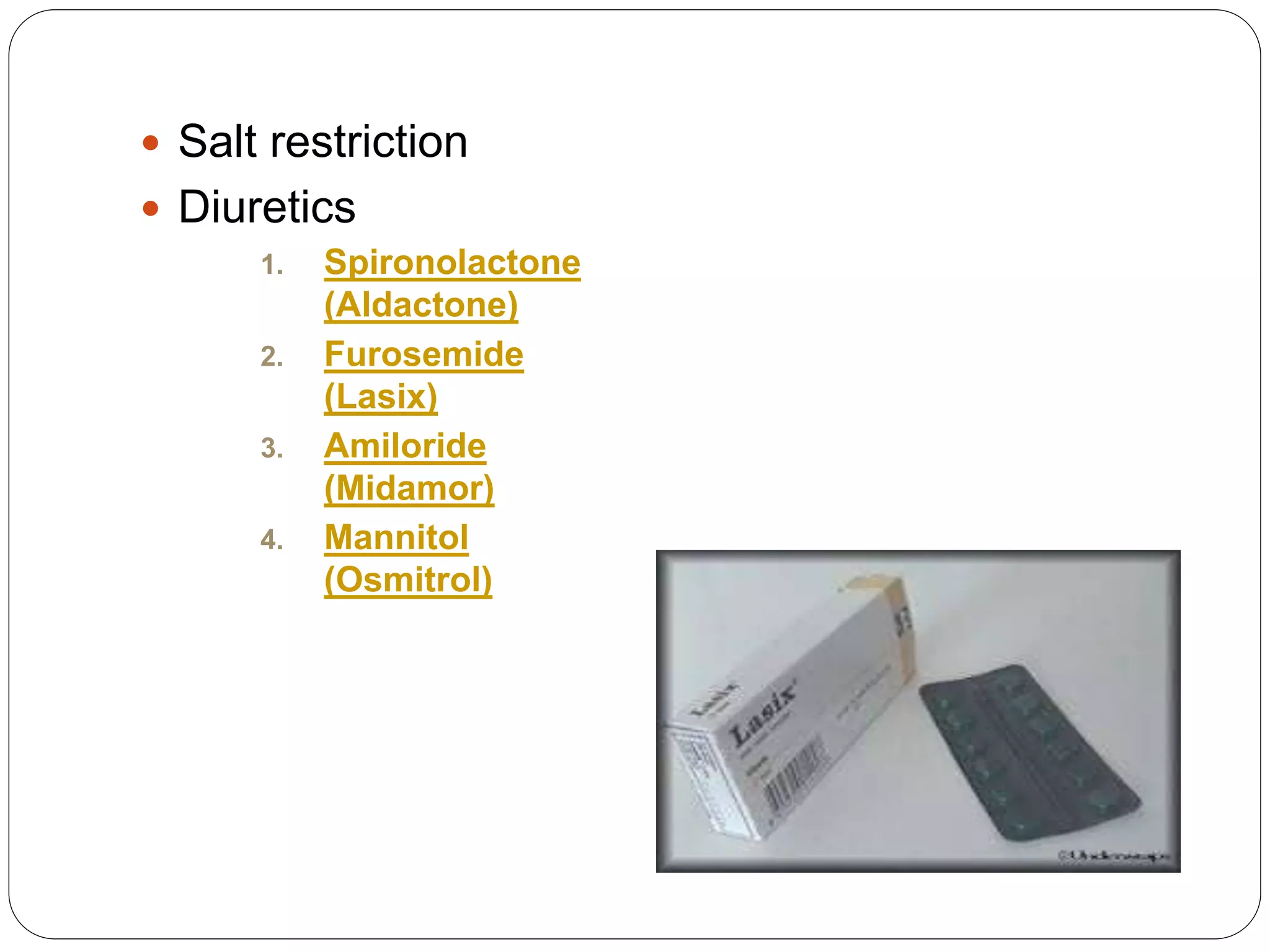  Salt restriction
 Diuretics
1. Spironolactone
(Aldactone)
2. Furosemide
(Lasix)
3. Amiloride
(Midamor)
4. Mannitol
(Osmitrol)
 