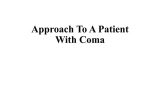 Approach To A Patient
With Coma
 