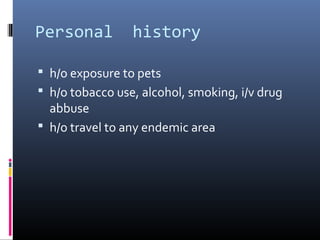Personal         history

 h/o exposure to pets
 h/o tobacco use, alcohol, smoking, i/v drug
  abbuse
 h/o travel to any endemic area
 