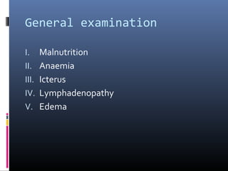 General examination

I.     Malnutrition
II.    Anaemia
III.   Icterus
IV.    Lymphadenopathy
V.     Edema
 