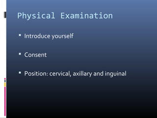 Physical Examination

 Introduce yourself


 Consent


 Position: cervical, axillary and inguinal
 