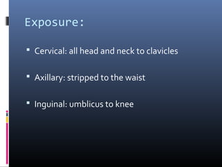 Exposure:

 Cervical: all head and neck to clavicles


 Axillary: stripped to the waist


 Inguinal: umblicus to knee
 
