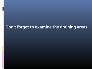 Don't forget to examine the draining areas
 