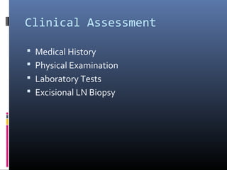 Clinical Assessment

 Medical History
 Physical Examination
 Laboratory Tests
 Excisional LN Biopsy
 