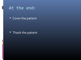 At the end:

 Cover the patient



 Thank the patient
 