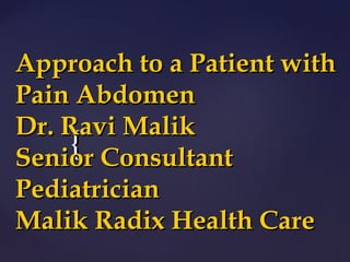 Approach to a Patient with
Pain Abdomen
Dr. Ravi Malik
     { Consultant
Senior
Pediatrician
Malik Radix Health Care
 
