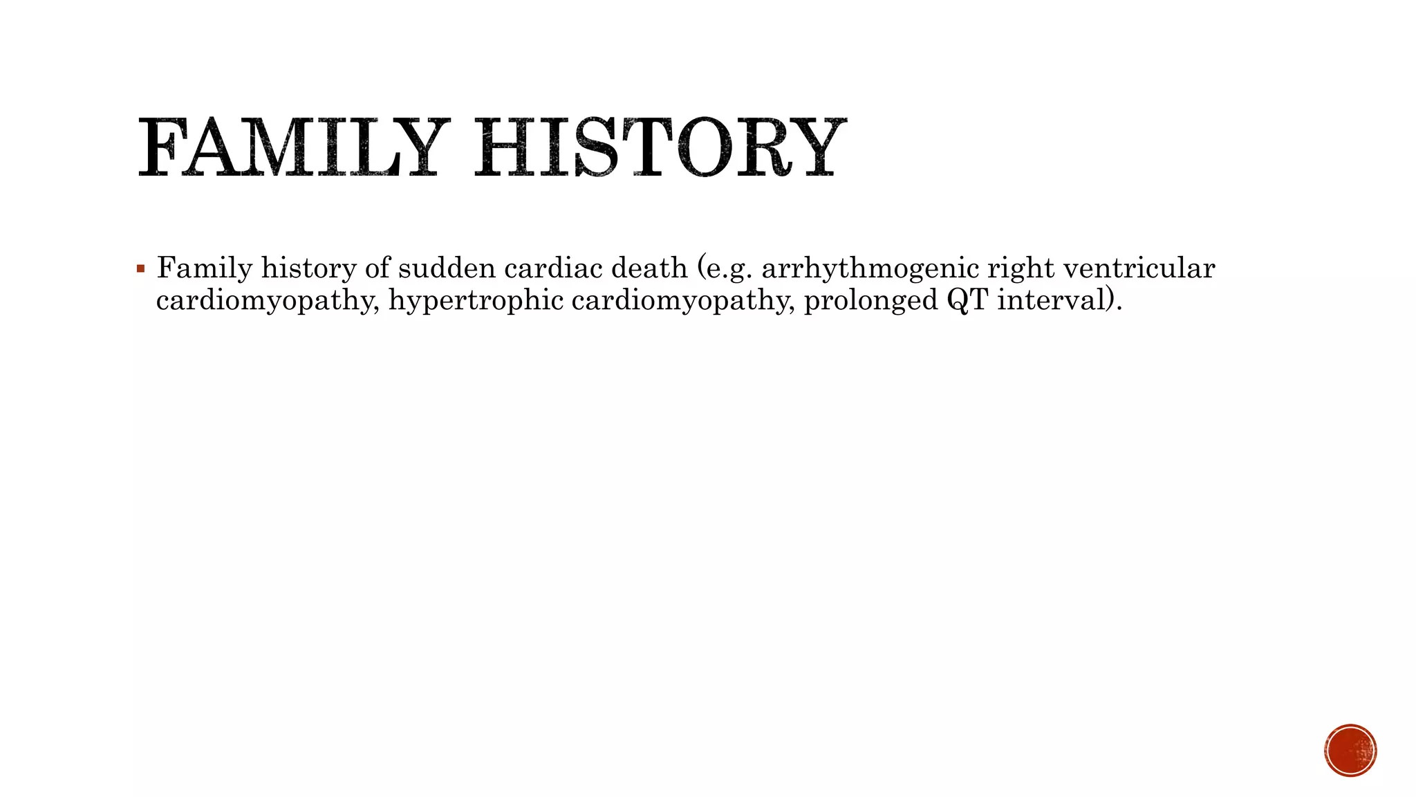  Family history of sudden cardiac death (e.g. arrhythmogenic right ventricular
cardiomyopathy, hypertrophic cardiomyopathy, prolonged QT interval).
 