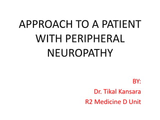 APPROACH TO A PATIENT
WITH PERIPHERAL
NEUROPATHY
BY:
Dr. Tikal Kansara
R2 Medicine D Unit
 